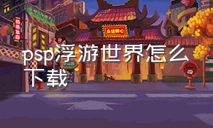 psp浮游世界怎么下载