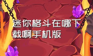 迷你格斗在哪下载啊手机版