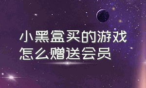 小黑盒买的游戏怎么赠送会员