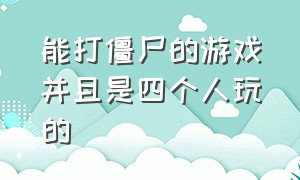 能打僵尸的游戏并且是四个人玩的