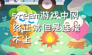 steam游戏中网络正常但是连接不上