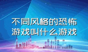 不同风格的恐怖游戏叫什么游戏