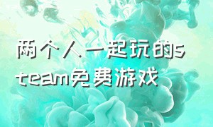 两个人一起玩的steam免费游戏