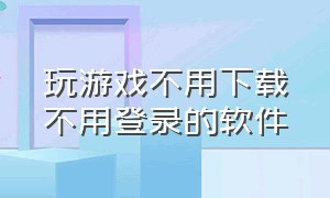 玩游戏不用下载不用登录的软件