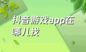 抖音游戏app在哪儿找