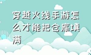 穿越火线手游怎么才能把仓库填满