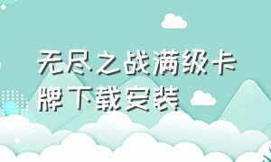 无尽之战满级卡牌下载安装