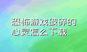 恐怖游戏破碎的心灵怎么下载