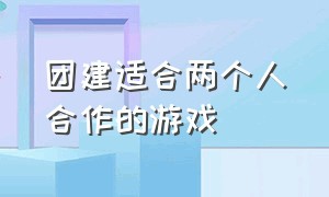 团建适合两个人合作的游戏