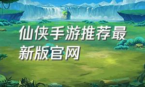 仙侠手游推荐最新版官网
