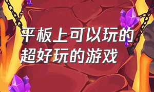 平板上可以玩的超好玩的游戏