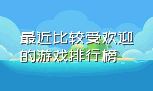 最近比较受欢迎的游戏排行榜