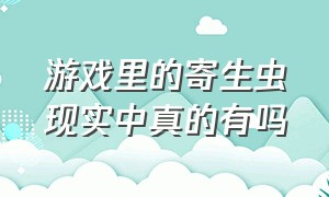 游戏里的寄生虫现实中真的有吗