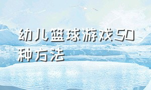 幼儿篮球游戏50种方法