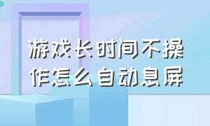 游戏长时间不操作怎么自动息屏