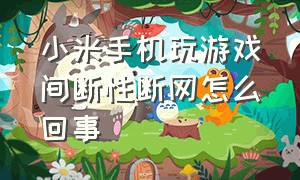 小米手机玩游戏间断性断网怎么回事