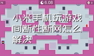 小米手机玩游戏间断性断网怎么解决