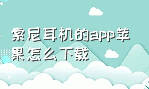 索尼耳机的app苹果怎么下载