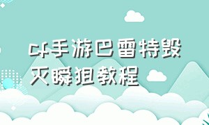 cf手游巴雷特毁灭瞬狙教程