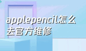 applepencil怎么去官方维修