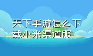 天下手游怎么下载小米渠道服