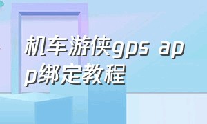 机车游侠gps app绑定教程