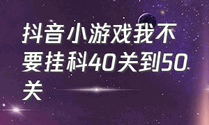 抖音小游戏我不要挂科40关到50关