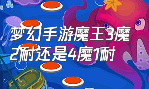 梦幻手游魔王3魔2耐还是4魔1耐