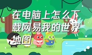 在电脑上怎么下载网易我的世界地图