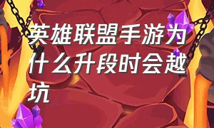 英雄联盟手游为什么升段时会越坑