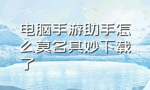 电脑手游助手怎么莫名其妙下载了