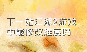 下一站江湖2游戏中能修改难度吗