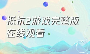 抵抗2游戏完整版在线观看