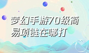 梦幻手游70级简易项链在哪打