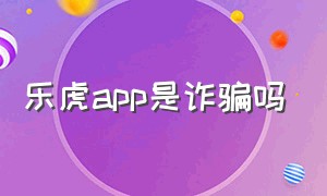 乐虎app是诈骗吗
