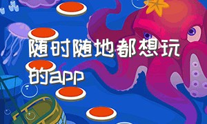 随时随地都想玩的app