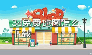 3d免费地图怎么下载