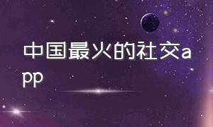 中国最火的社交app