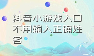 抖音小游戏入口不用输入正确姓名