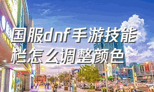 国服dnf手游技能栏怎么调整颜色