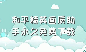 和平精英画质助手永久免费下载