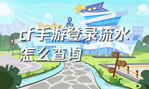 cf手游登录流水怎么查询