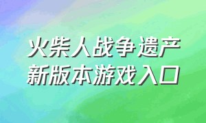 火柴人战争遗产新版本游戏入口