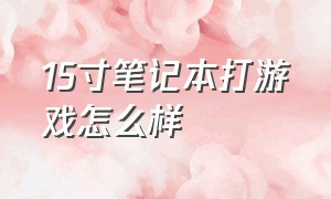 15寸笔记本打游戏怎么样