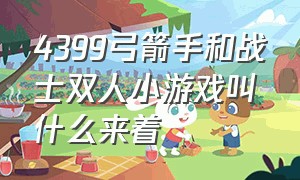 4399弓箭手和战士双人小游戏叫什么来着