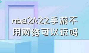 nba2k22手游不用网络可以玩吗