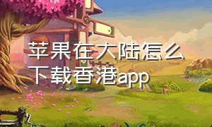 苹果在大陆怎么下载香港app