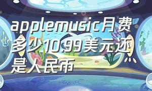 applemusic月费多少10.99美元还是人民币