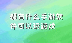 都有什么手游软件可以玩游戏