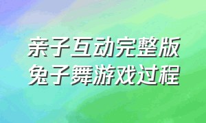 亲子互动完整版兔子舞游戏过程